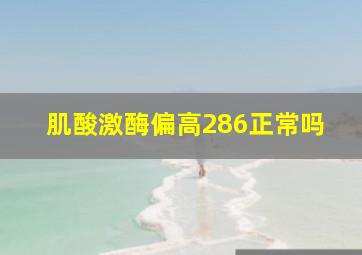 肌酸激酶偏高286正常吗