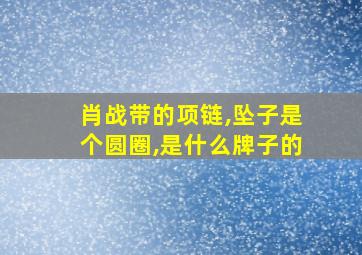 肖战带的项链,坠子是个圆圈,是什么牌子的