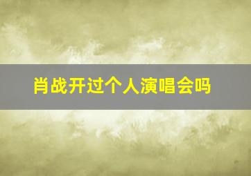 肖战开过个人演唱会吗