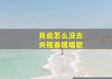 肖战怎么没去央视春晚唱歌