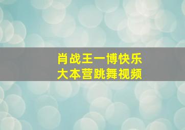 肖战王一博快乐大本营跳舞视频