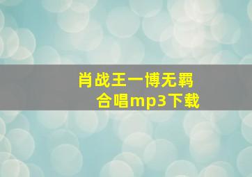 肖战王一博无羁合唱mp3下载