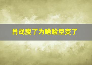 肖战瘦了为啥脸型变了