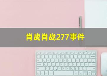 肖战肖战277事件