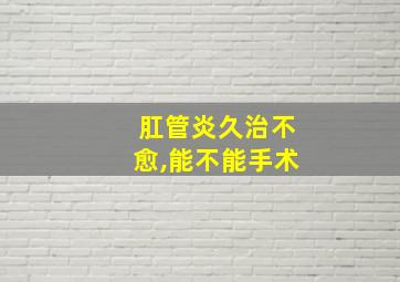 肛管炎久治不愈,能不能手术