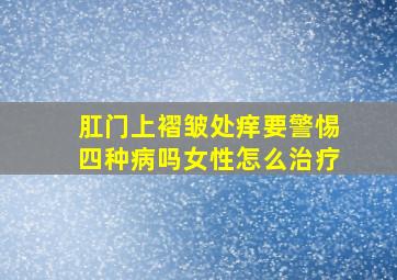 肛门上褶皱处痒要警惕四种病吗女性怎么治疗