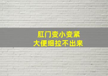 肛门变小变紧大便细拉不出来