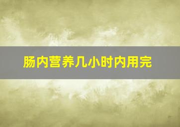 肠内营养几小时内用完