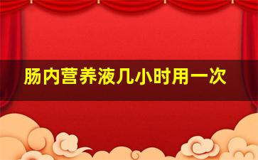 肠内营养液几小时用一次