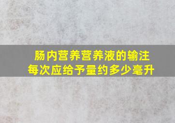 肠内营养营养液的输注每次应给予量约多少毫升