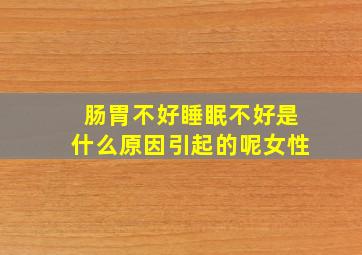 肠胃不好睡眠不好是什么原因引起的呢女性