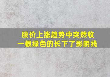 股价上涨趋势中突然收一根绿色的长下了影阴线