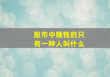 股市中赚钱的只有一种人叫什么