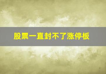 股票一直封不了涨停板