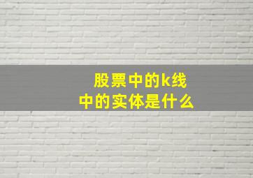 股票中的k线中的实体是什么