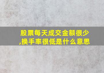 股票每天成交金额很少,换手率很低是什么意思