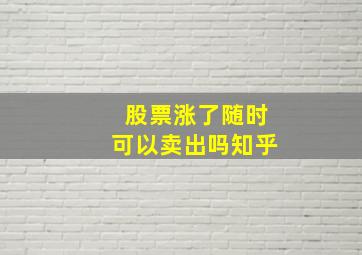 股票涨了随时可以卖出吗知乎