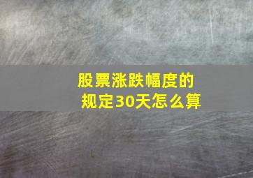 股票涨跌幅度的规定30天怎么算