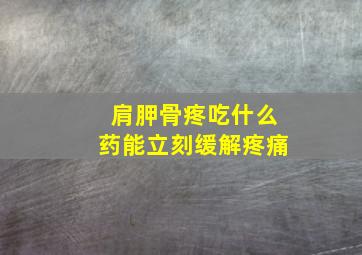 肩胛骨疼吃什么药能立刻缓解疼痛