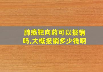 肺癌靶向药可以报销吗,大概报销多少钱啊