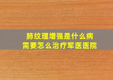 肺纹理增强是什么病需要怎么治疗军医医院