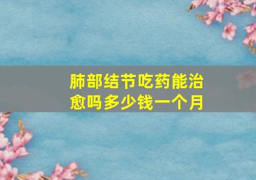 肺部结节吃药能治愈吗多少钱一个月