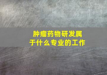 肿瘤药物研发属于什么专业的工作