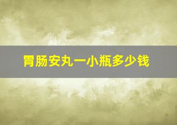 胃肠安丸一小瓶多少钱