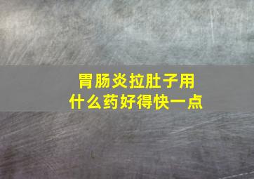 胃肠炎拉肚子用什么药好得快一点