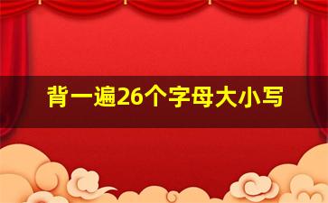 背一遍26个字母大小写