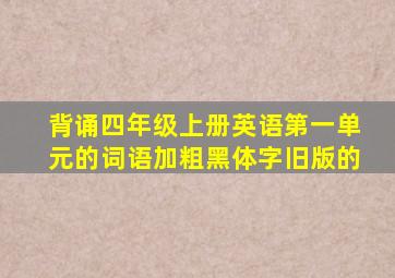 背诵四年级上册英语第一单元的词语加粗黑体字旧版的