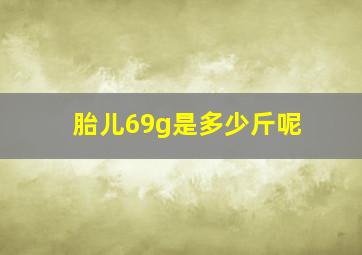 胎儿69g是多少斤呢