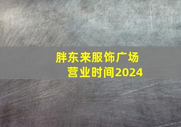 胖东来服饰广场营业时间2024