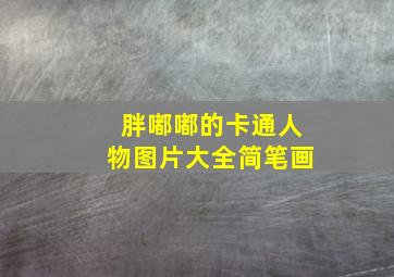 胖嘟嘟的卡通人物图片大全简笔画