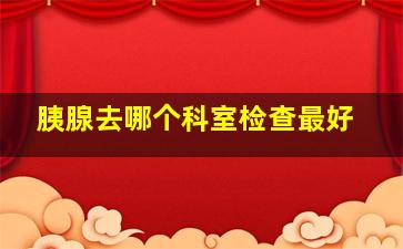 胰腺去哪个科室检查最好