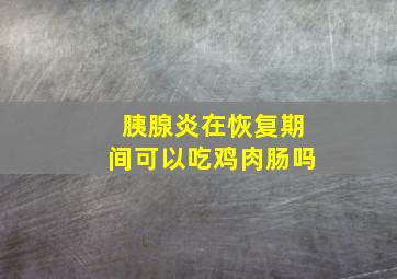 胰腺炎在恢复期间可以吃鸡肉肠吗