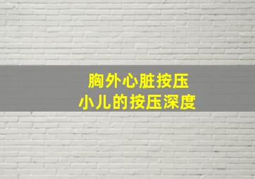 胸外心脏按压小儿的按压深度