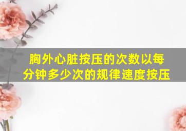 胸外心脏按压的次数以每分钟多少次的规律速度按压