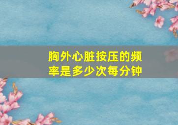 胸外心脏按压的频率是多少次每分钟