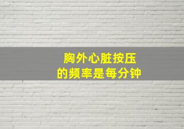 胸外心脏按压的频率是每分钟