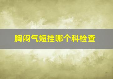 胸闷气短挂哪个科检查