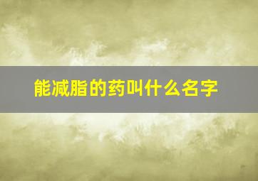 能减脂的药叫什么名字