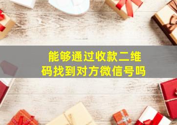 能够通过收款二维码找到对方微信号吗