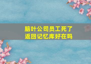 脑叶公司员工死了返回记忆库好在吗