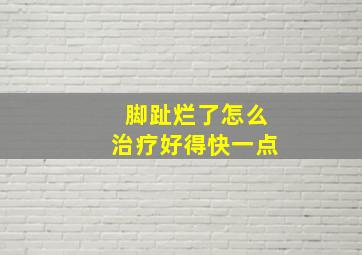 脚趾烂了怎么治疗好得快一点