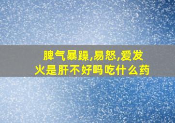 脾气暴躁,易怒,爱发火是肝不好吗吃什么药