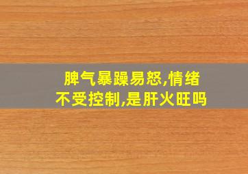 脾气暴躁易怒,情绪不受控制,是肝火旺吗