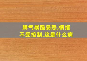 脾气暴躁易怒,情绪不受控制,这是什么病