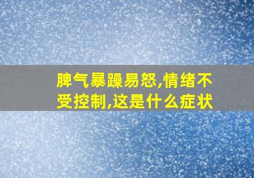 脾气暴躁易怒,情绪不受控制,这是什么症状