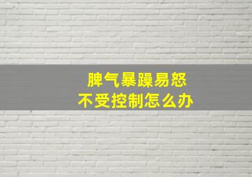 脾气暴躁易怒不受控制怎么办